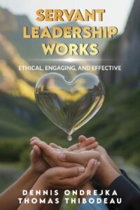 Servant Leadership Works: Ethical, Engaging, and Effective